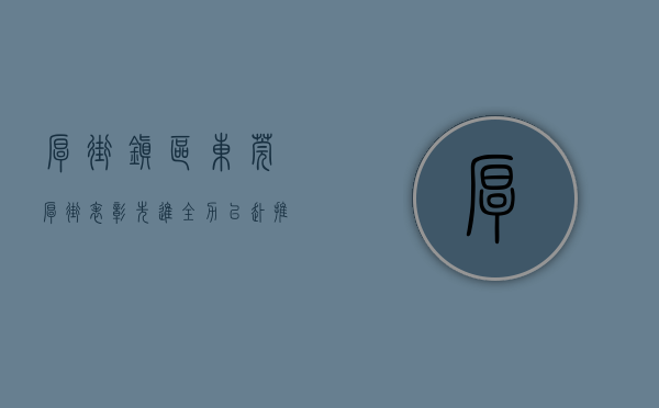 厚街镇区（东莞厚街表彰先进，全力以赴推动厚街加快高质量发展）(东莞市厚街镇政府主要领导)