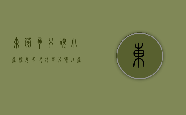 东莞樟木头小产权房多少钱（樟木头小产权房【江畔花园】3栋花园小区,一线江景房,通天然气）