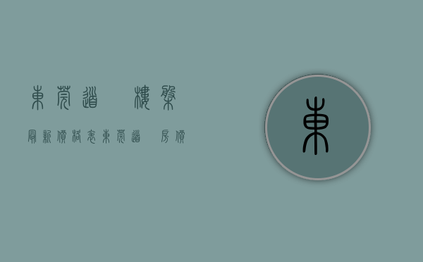 东莞道滘楼盘最新价格表(东莞道滘房价2021最新价格走势) 东莞道滘楼盘最新价格表(东莞道滘房价2021最新价格走势)