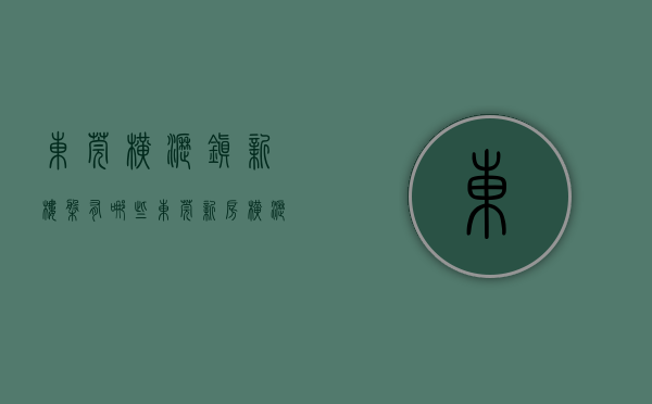 东莞横沥镇新楼盘有哪些（东莞新房横沥篇）(东莞横沥的房价是多少)