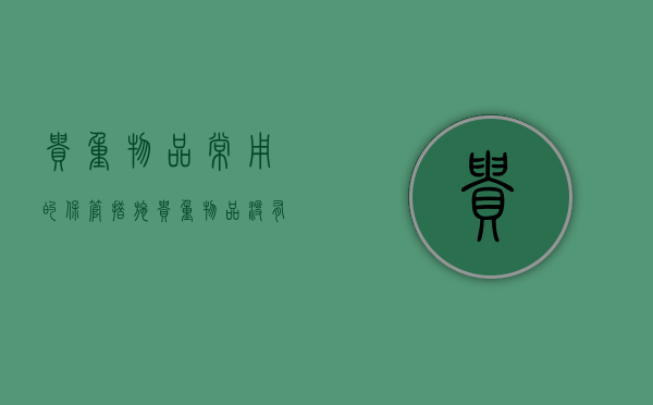 贵重物品常用的保管措施（贵重物品没有安全的地方存放，你不都会担心吗？）