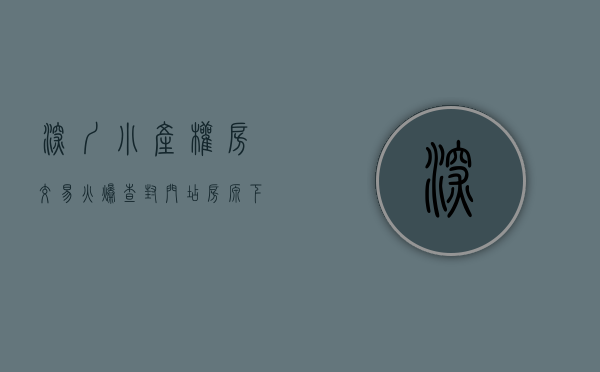 深圳小产权房交易火爆（查封门店、房源下架！房价暴涨50%的深圳小产权房哑火）