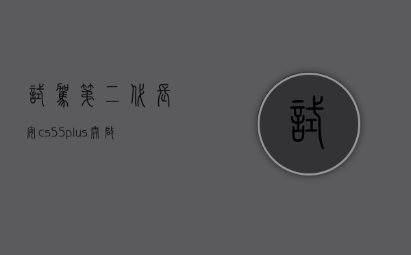 试驾第二代长安cs55plus（开启预售24小时订单破千辆 第二代长安CS55PLUS香在哪？）