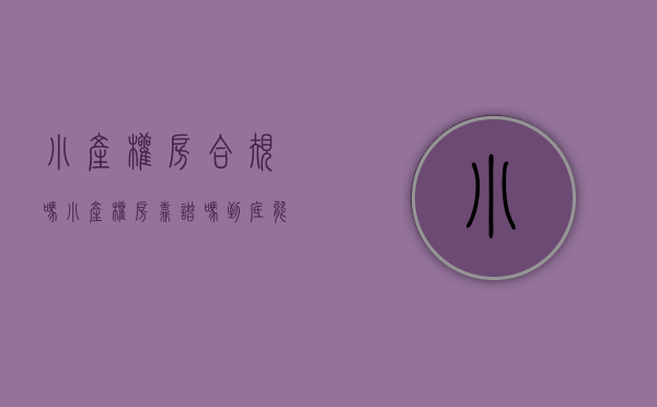 小产权房合规吗（小产权房靠谱吗？到底能不能买？有什么风险？）(小产权房有何政策)