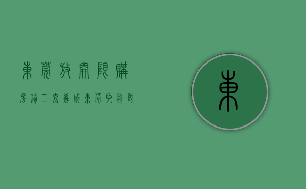 东莞放开限购,房贷二套几成（东莞取消限购，买卖双方预期背离）(东莞房贷限购政策)