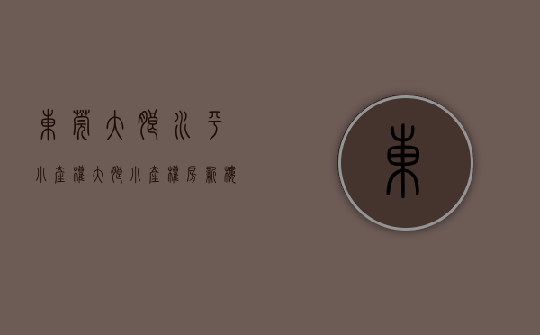 东莞大朗水平小产权(大朗小产权房新楼盘) 东莞大朗水平小产权(大朗小产权房新楼盘)
