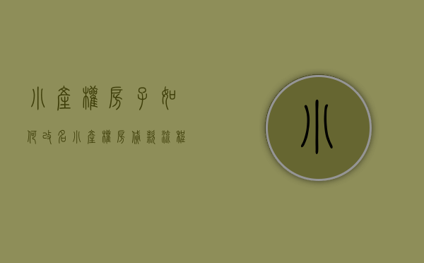 小产权房子如何改名（小产权房贷款流程 小产权房房屋怎么更名过户）