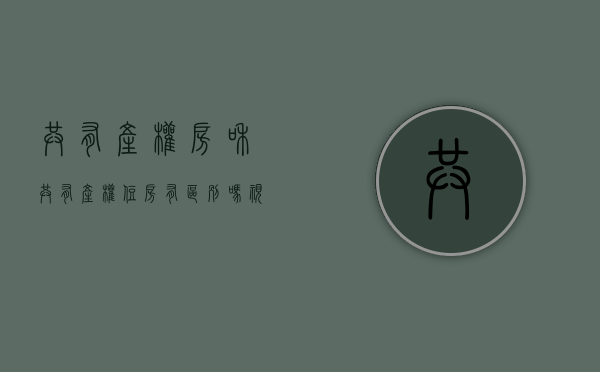 共有产权房和共有产权住房有区别吗视频（共有产权房可以买卖吗？共有产权房和商品房的区别是什么？）