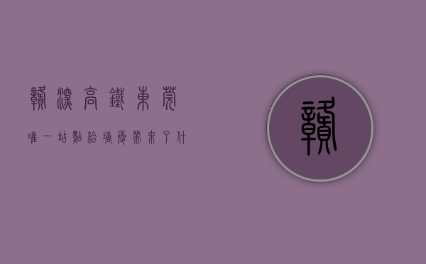 赣深高铁东莞唯一站点,给塘厦带来了什么变化（赣深高铁东莞唯一站点，给塘厦带来了什么？）